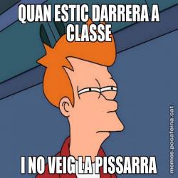QUAN ESTIC DARRERA A CLASSE I NO VEIG LA PISSARRA
