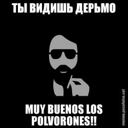 ТЫ ВИДИШЬ ДЕРЬМО MUY BUENOS LOS POLVORONES!!