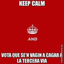 KEEP CALM VOTA QUE SE'N VAGIN A CAGAR A LA TERCERA VIA