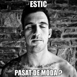 ESTIC PASAT DE MODA ?