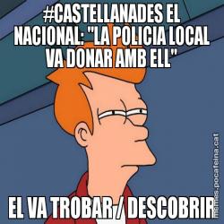 #CASTELLANADES EL NACIONAL: "LA POLICIA LOCAL VA DONAR AMB ELL" EL VA TROBAR / DESCOBRIR
