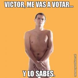 VICTOR, ME VAS A VOTAR... Y LO SABES.