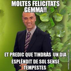 MOLTES FELICITATS GEMMA!! ET PREDIC QUE TINDRÀS  UN DIA ESPLÈNDIT DE SOL SENSE TEMPESTES