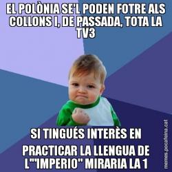 EL POLÒNIA SE'L PODEN FOTRE ALS COLLONS I, DE PASSADA, TOTA LA TV3 SI TINGUÉS INTERÈS EN PRACTICAR LA LLENGUA DE L'"IMPERI0" MIRARIA LA 1