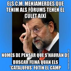 ELS C.M. MENJAMERDES QUE TENIM ALS FÒRUMS TENEN EL CULET AIXÍ NOMÉS DE PENSAR QUE S'HAURAN DE BUSCAR FEINA QUAN ELS 'CATALUFOS' FOTIN EL CAMP