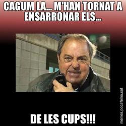 CAGUM LA... M'HAN TORNAT A ENSARRONAR ELS... DE LES CUPS!!!
