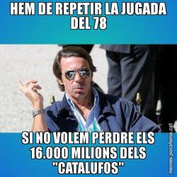 HEM DE REPETIR LA JUGADA DEL 78 SI NO VOLEM PERDRE ELS 16.000 MILIONS DELS "CATALUFOS"