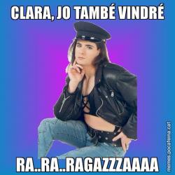 CLARA, JO TAMBÉ VINDRÉ RA..RA..RAGAZZZAAAA