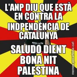 L'ANP DIU QUE ESTÀ EN CONTRA LA INDPENDÈNCIA DE CATALUNYA SALUDO DIENT BONA NIT PALESTINA