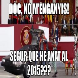 DOC, NO M'ENGANYIS! SEGUR QUE HE ANAT AL 2015???
