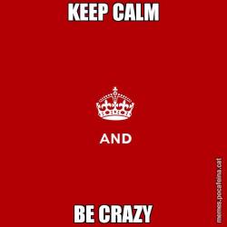 KEEP CALM BE CRAZY