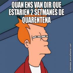 QUAN ENS VAN DIR QUE ESTARIEN 2 SETMANES DE QUARENTENA