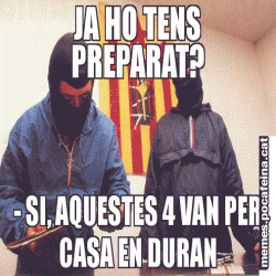 JA HO TENS PREPARAT? - SI, AQUESTES 4 VAN PER CASA EN DURAN