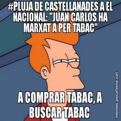 #PLUJA DE CASTELLANADES A EL NACIONAL: "JUAN CARLOS HA MARXAT A PER TABAC" A COMPRAR TABAC, A BUSCAR TABAC