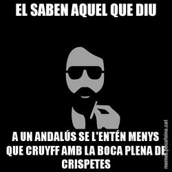 EL SABEN AQUEL QUE DIU A UN ANDALÚS SE L'ENTÉN MENYS QUE CRUYFF AMB LA BOCA PLENA DE CRISPETES
