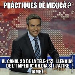 PRÀCTIQUES DE MEXICÀ ? AL CANAL 33 DE LA TELE-155:  LLENGUA DE L'"IMPERIO" UN DIA SÍ I L'ALTRE TAMBÉ