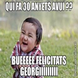 QUI FA 30 ANYETS AVUI ?? BUEEEEE FELICITATS GEORGIIIIIIIII