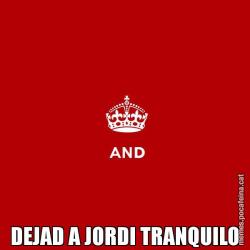 DEJAD A JORDI TRANQUILO