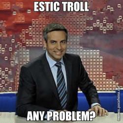 ESTIC TROLL ANY PROBLEM?