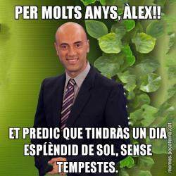 PER MOLTS ANYS, ÀLEX!! ET PREDIC QUE TINDRÀS UN DIA ESPĹÈNDID DE SOL, SENSE TEMPESTES.