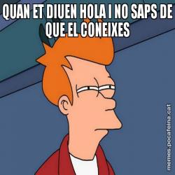 QUAN ET DIUEN HOLA I NO SAPS DE QUE EL CONEIXES