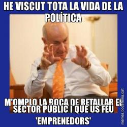 HE VISCUT TOTA LA VIDA DE LA POLÍTICA M'OMPLO LA BOCA DE RETALLAR EL SECTOR PÚBLIC I QUE US FEU 'EMPRENEDORS'