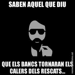 SABEN AQUEL QUE DIU QUE ELS BANCS TORNARAN ELS CALERS DELS RESCATS...