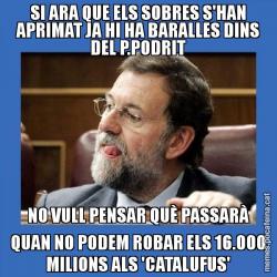 SI ARA QUE ELS SOBRES S'HAN APRIMAT JA HI HA BARALLES DINS DEL P.PODRIT NO VULL PENSAR QUÈ PASSARÀ QUAN NO PODEM ROBAR ELS 16.000 MILIONS ALS 'CATALUFUS'