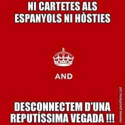 NI CARTETES ALS ESPANYOLS NI HÒSTIES DESCONNECTEM D'UNA REPUTÍSSIMA VEGADA !!!