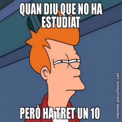 QUAN DIU QUE NO HA ESTUDIAT PERÒ HA TRET UN 10