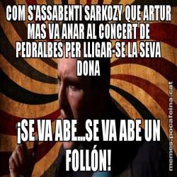 COM S'ASSABENTI SARKOZY QUE ARTUR MAS VA ANAR AL CONCERT DE PEDRALBES PER LLIGAR-SE LA SEVA DONA ¡SE VA ABE...SE VA ABE UN FOLLÓN!