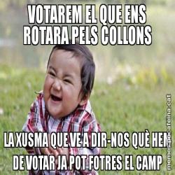 VOTAREM EL QUE ENS ROTARA PELS COLLONS LA XUSMA QUE VE A DIR-NOS QUÈ HEM DE VOTAR JA POT FOTRES EL CAMP