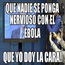 QUE NADIE SE PONGA NERVIOSO CON EL ÉBOLA QUE YO DOY LA CARA!