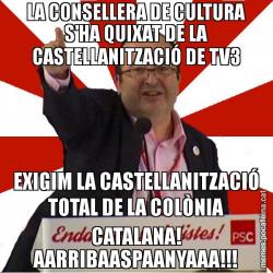 LA CONSELLERA DE CULTURA S'HA QUIXAT DE LA CASTELLANITZACIÓ DE TV3 EXIGIM LA CASTELLANITZACIÓ TOTAL DE LA COLÒNIA CATALANA! AARRIBAASPAANYAAA!!!