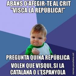 ABANS D'AFEGIR-TE AL CRIT "VISCA LA REPÚBLICA!" PREGUNTA QUINA REPÚBLICA VOLEN QUE VISQUI, SI LA CATALANA O L'ESPANYOLA