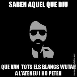 SABEN AQUEL QUE DIU QUE VAN  TOTS ELS BLANCS WUTAN A L'ATENEU I HO PETEN