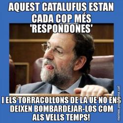 AQUEST CATALUFUS ESTAN CADA COP MÉS 'RESPONDONES' I ELS TORRACOLLONS DE LA UE NO ENS DEIXEN BOMBARDEJAR-LOS COM ALS VELLS TEMPS!