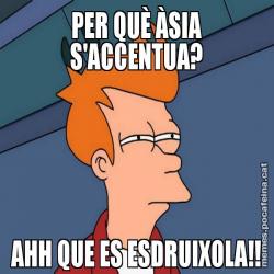 PER QUÈ ÀSIA S'ACCENTUA? AHH QUE ES ESDRUIXOLA!!