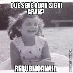 QUÈ SERÉ QUAN SIGUI GRAN?  REPUBLICANA!!!