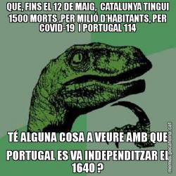 QUE, FINS EL 12 DE MAIG,  CATALUNYA TINGUI 1500 MORTS ,PER MILIÓ D’HABITANTS, PER COVID-19  I PORTUGAL 114 TÉ ALGUNA COSA A VEURE AMB QUE PORTUGAL ES VA INDEPENDITZAR EL 1640 ?
