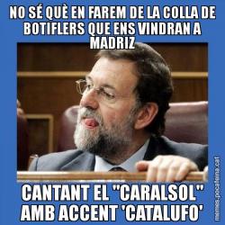 NO SÉ QUÈ EN FAREM DE LA COLLA DE BOTIFLERS QUE ENS VINDRAN A MADRIZ CANTANT EL "CARALSOL" AMB ACCENT 'CATALUFO'