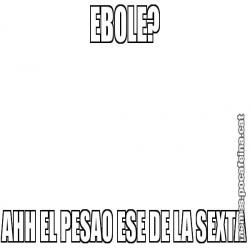 EBOLE? AHH EL PESAO ESE DE LA SEXTA