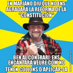 EN MARIANO DIU QUE NO ENS AGRADARÀ LA REFORMA DE LA "CONSTITUCIÓN" BEN AL CONTRARI: ENS ENCANTARÀ VEURE COM NO TENEN COLLONS D'APLICAR-LA