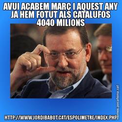 AVUI ACABEM MARÇ I AQUEST ANY JA HEM FOTUT ALS CATALUFOS 4040 MILIONS HTTP://WWW.JORDIBABOT.CAT/ESPOLIMETRE/INDEX.PHP