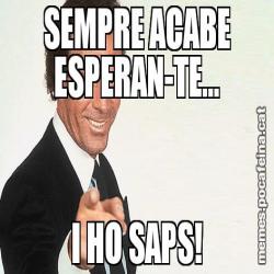 SEMPRE ACABE ESPERAN-TE... I HO SAPS!
