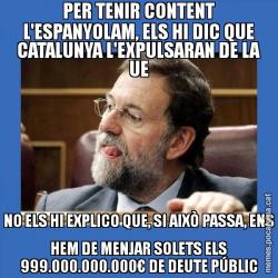 PER TENIR CONTENT L'ESPANYOLAM, ELS HI DIC QUE CATALUNYA L'EXPULSARAN DE LA UE NO ELS HI EXPLICO QUE, SI AIXÒ PASSA, ENS HEM DE MENJAR SOLETS ELS 999.000.000.000€ DE DEUTE PÚBLIC