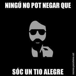 NINGÚ NO POT NEGAR QUE SÓC UN TIO ALEGRE