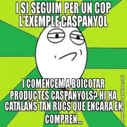 I SI SEGUIM PER UN COP L’EXEMPLE CASPANYOL I COMENCEM A BOICOTAR PRODUCTES CASPANYOLS? HI HA CATALANS TAN RUCS QUE ENCARA EN COMPREN...