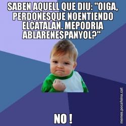 SABEN AQUELL QUE DIU: "OIGA, PERDONESQUE NOENTIENDO ELCATALAN. MEPODRIA ABLARENESPANYOL?"  NO !