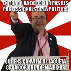 EN TORRA HA DE DEIXAR PAS ALS PROFESSIONALS DE LA POLÍTICA QUE ENS CANVIEM DE JAQUETA CADA COP QUE ANEM A PIXAR
